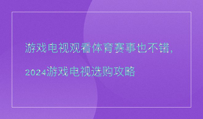 游戏电视观看体育赛事也不错2024游戏电视选购攻略